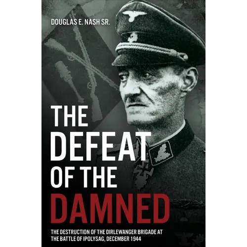 The Defeat of the Damned: The Destruction of the Dirlewanger Brigade at the Battle of Ipolysag, December 1944 - Hardcover