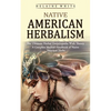Native American Herbalism: The Ultimate Herbal Encyclopedia With Theory (A Complete Medical Handbook of Native American Herbs) - Paperback