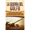 La Guerra del Golfo: Una Guía Fascinante sobre la Guerra del Golfo Pérsico Dirigida por Estados Unidos contra Irak por su Invasión y Anexión de Kuwait - Hardcover