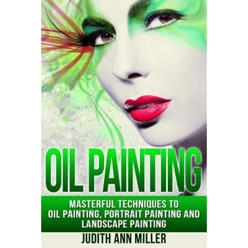 Oil Painting: Masterful Techniques to Oil Painting, Portrait Painting and Landscape Painting - Paperback
