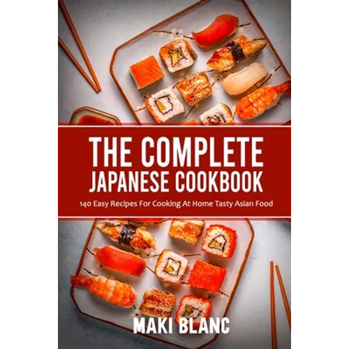 The Complete Japanese Cookbook: 140 Easy Recipes For Cooking At Home Tasty Asian Food - Paperback