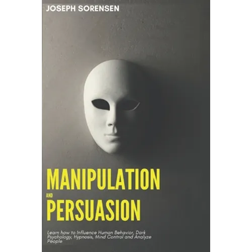 Manipulation and Persuasion: Learn how to Influence Human Behavior, Dark Psychology, Hypnosis, Mind Control and Analyze People - Paperback