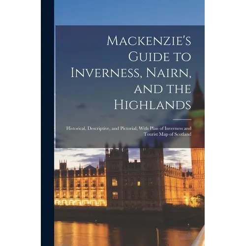 Mackenzie's Guide to Inverness, Nairn, and the Highlands: Historical, Descriptive, and Pictorial, With Plan of Inverness and Tourist Map of Scotland - Paperback
