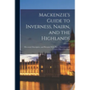Mackenzie's Guide to Inverness, Nairn, and the Highlands: Historical, Descriptive, and Pictorial, With Plan of Inverness and Tourist Map of Scotland - Paperback