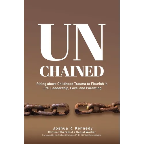 Unchained Rising Above Childhood Trauma To Flourish in Life, Leadership, Love, and Parenting - Paperback