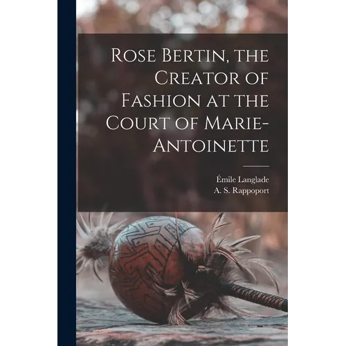 Rose Bertin, the Creator of Fashion at the Court of Marie-Antoinette - Paperback
