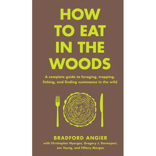 How to Eat in the Woods: A Complete Guide to Foraging, Trapping, Fishing, and Finding Sustenance in the Wild - Hardcover