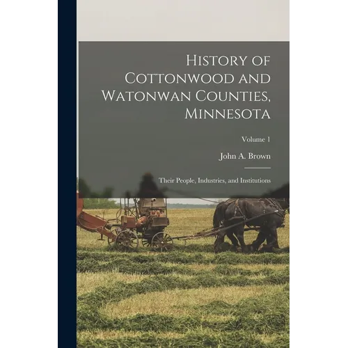 History of Cottonwood and Watonwan Counties, Minnesota: Their People, Industries, and Institutions; Volume 1 - Paperback