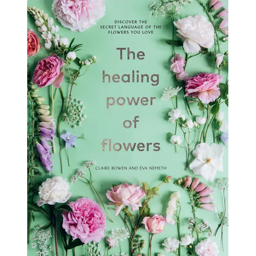 The Healing Power of Flowers: Discover the Secret Language of the Flowers You Love - Hardcover