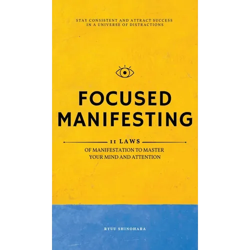 Focused Manifesting: 11 Laws of Manifestation to Master Your Mind and Attention - Stay Consistent and Attract Success in a Universe of Distractions (I - Hardcover