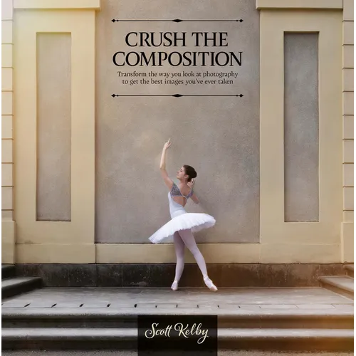 Crush the Composition: Transform the Way You Look at Photography to Get the Best Images You've Ever Taken - Paperback