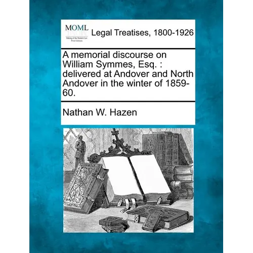 A Memorial Discourse on William Symmes, Esq.: Delivered at Andover and North Andover in the Winter of 1859-60. - Paperback