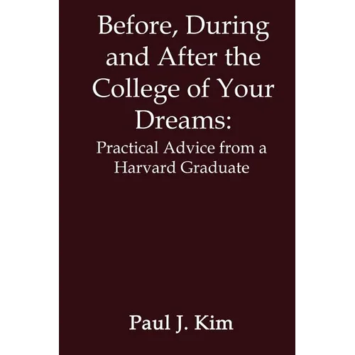 Before, During and After the College of Your Dreams: Practical Advice from a Harvard Graduate - Paperback