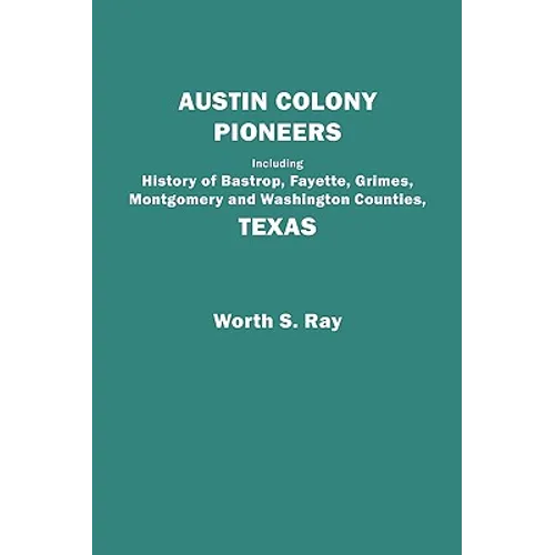 Austin Colony Pioneers. Including History of Bastrop, Fayette, Grimes, Montgomery and Washington Counties, Texas - Paperback