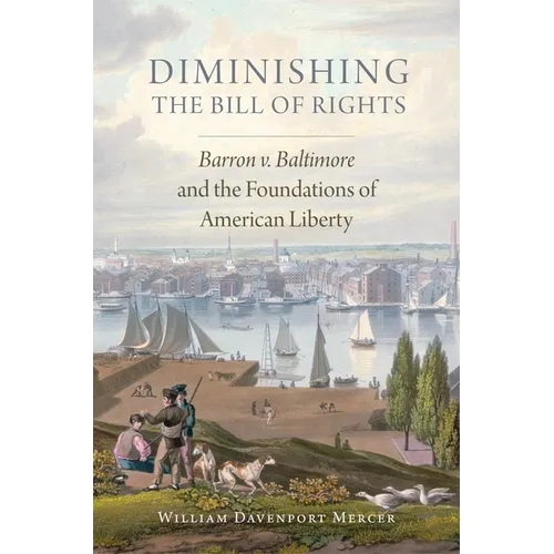 Diminishing the Bill of Rights: Barron V. Baltimore and the Foundations of American Liberty Volume 3 - Hardcover