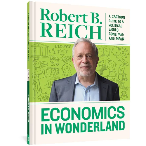 Economics in Wonderland: Robert Reich's Cartoon Guide to a Political World Gone Mad and Mean - Hardcover