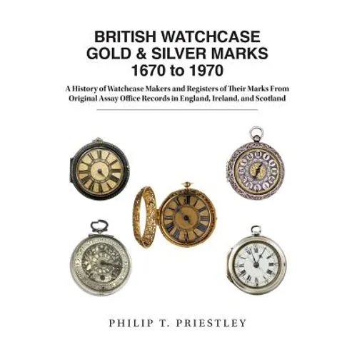 BRITISH WATCHCASE GOLD & SILVER MARKS 1670 to 1970: A History of Watchcase Makers and Registers of Their Marks From Original Assay Office Records in E - Hardcover
