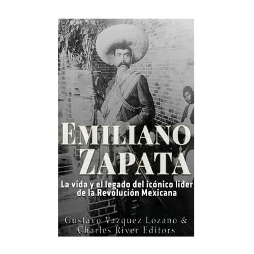 Emiliano Zapata: La vida y el legado del icónico líder de la Revolución Mexicana - Paperback