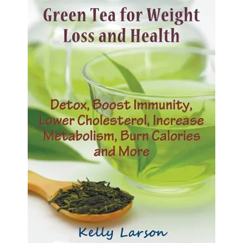 Green Tea for Weight Loss (Large Print): Detox, Boost Immunity, Lower Cholesterol, Increase Metabolism, Burn Calories and More - Paperback
