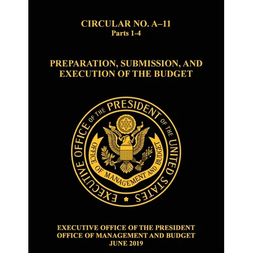 OMB Circular No. A-11 Preparation, Submission, and Execution of the Budget: 2019, Parts 1-4 - Paperback