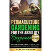 Permaculture Gardening for the Absolute Beginner: Follow Nature's Map to Grow Your Own Organic Food with Confidence and Transform Any Backyard Into a - Hardcover
