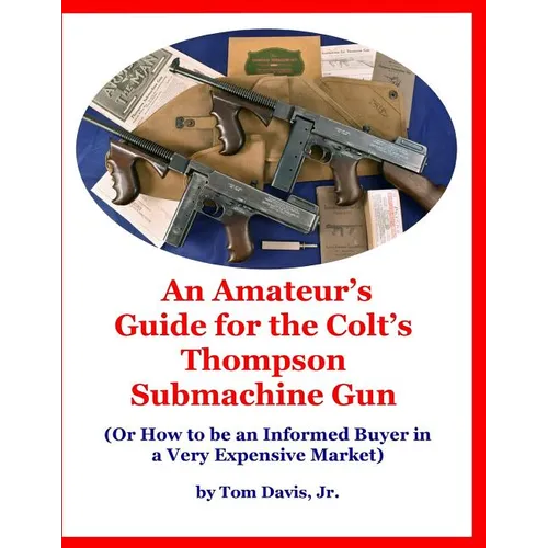 An Amateur's Guide for the Colt's Thompson Submachine Gun: (Or How to be an Informed Buyer in a Very Expensive Market) - Paperback