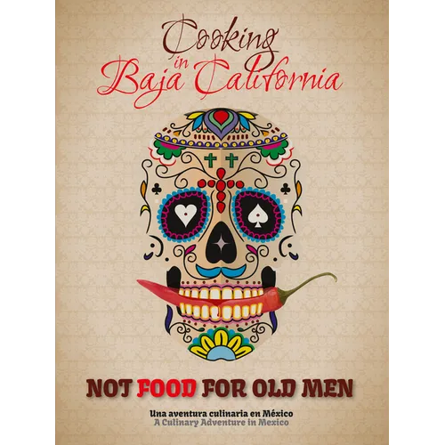 Not Food for Old Men: Baja California: A Mexican Culinary Adventure - Paperback