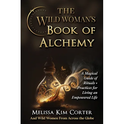 The Wild Woman's Book of Alchemy: A Magical Guide of Rituals + Practices for Living an Empowered Life - Paperback