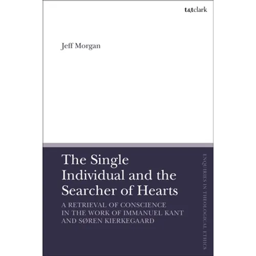 The Single Individual and the Searcher of Hearts: A Retrieval of Conscience in the Work of Immanuel Kant and Søren Kierkegaard - Paperback