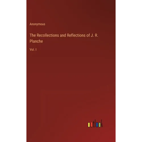 The Recollections and Reflections of J. R. Planche: Vol. I - Hardcover