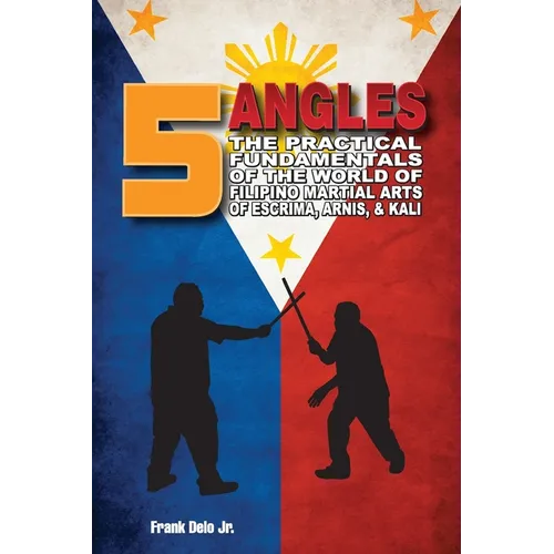 5 Angles: The Practical Fundamentals of the World of Filipino Martial Arts of Escrima, Arnis, & Kali: The Practical Fundamentals of the World of Filip - Paperback