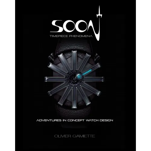 Soon Timepiece Phenomena: Adventures in Concept Watch Design (English and French Edition) - Hardcover