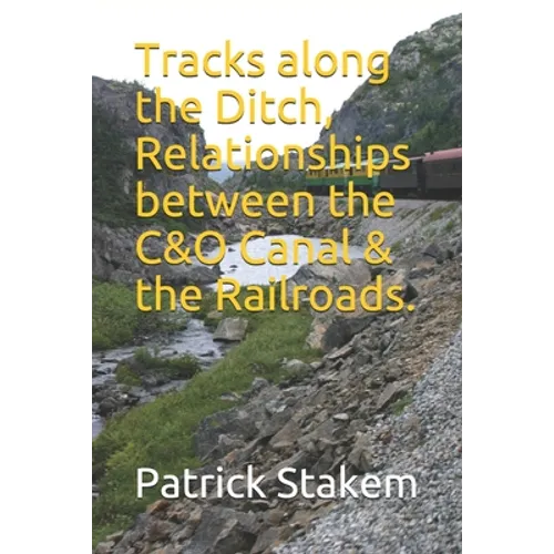 Tracks along the Ditch, Relationships between the C&O Canal & the Railroads. - Paperback