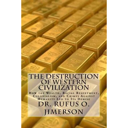 The Destruction of Western Civilization: How the Wealth, Racial Resentment, Colonialism, and Crimes Against Humanity Led to Its Demise - Paperback