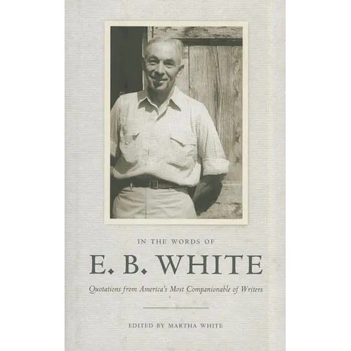 In the Words of E. B. White: Quotations from America's Most Companionable of Writers - Hardcover