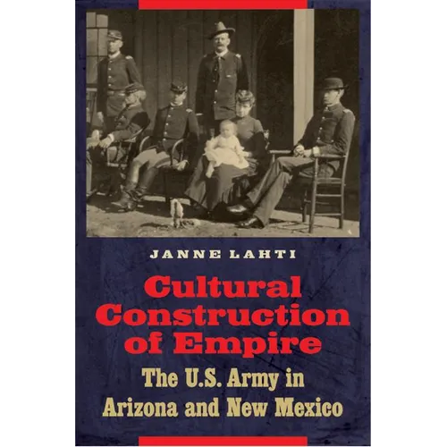 Cultural Construction of Empire: The U.S. Army in Arizona and New Mexico - Hardcover