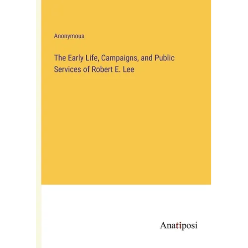 The Early Life, Campaigns, and Public Services of Robert E. Lee - Paperback