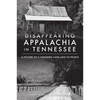 Disappearing Appalachia in Tennessee: A Picture of a Vanished Land and Its People - Paperback