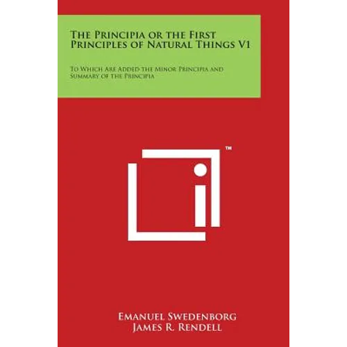 The Principia or the First Principles of Natural Things V1: To Which Are Added the Minor Principia and Summary of the Principia - Paperback