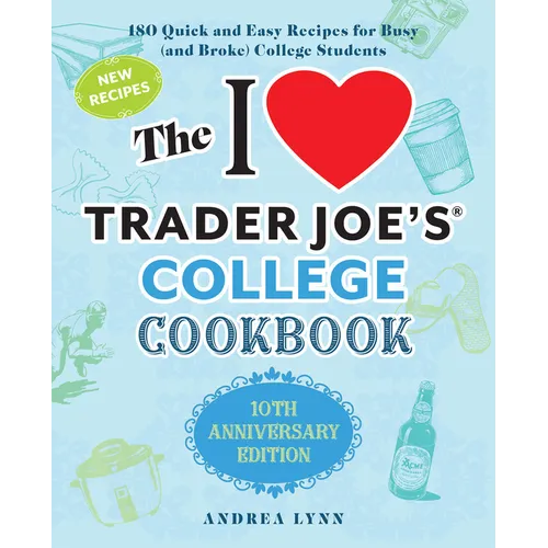 The I Love Trader Joe's College Cookbook: 10th Anniversary Edition: 180 Quick and Easy Recipes for Busy (and Broke) College Students - Paperback