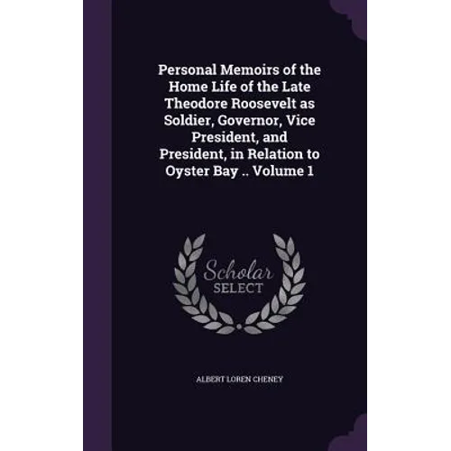 Personal Memoirs of the Home Life of the Late Theodore Roosevelt as Soldier, Governor, Vice President, and President, in Relation to Oyster Bay .. Vol - Hardcover