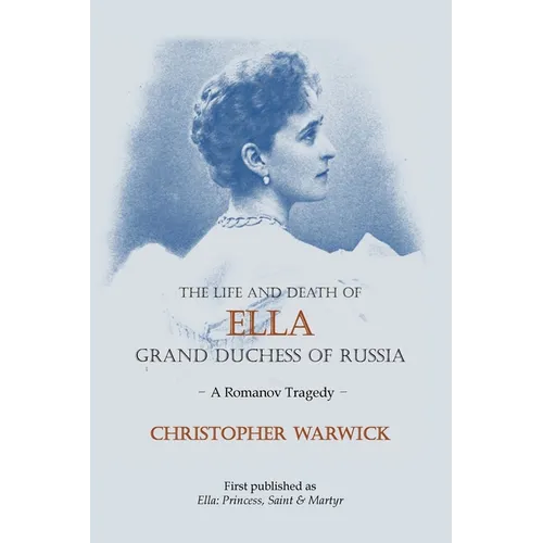 The Life and Death of Ella Grand Duchess of Russia: A Romanov Tragedy - Paperback