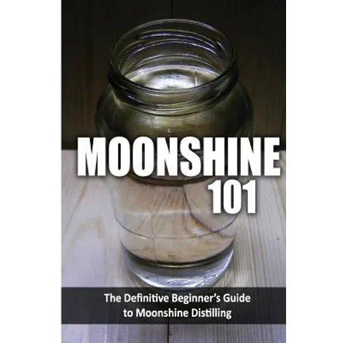 Moonshine 101: The Definitive Beginner's Guide to Moonshine Distilling - Paperback