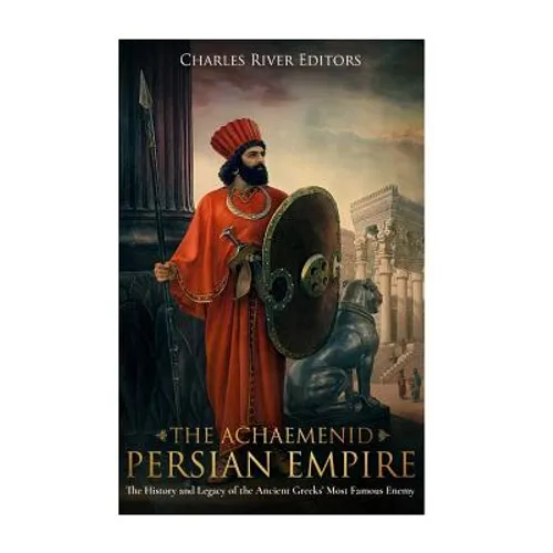 The Achaemenid Persian Empire: The History and Legacy of the Ancient Greeks' Most Famous Enemy - Paperback