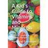 A Kid's Guide to Vitamins and Minerals: Basics of Leading a Healthy Lifestyle - Paperback