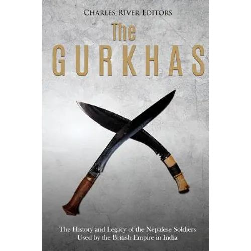 The Gurkhas: The History and Legacy of the Nepalese Soldiers Used by the British Empire in India - Paperback