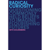 Radical Curiosity: Questioning Commonly Held Beliefs to Imagine Flourishing Futures - Hardcover