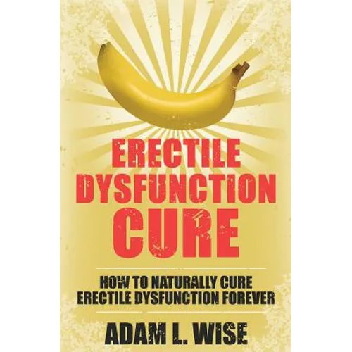 Erectile Dysfunction Cure: How To Naturally Cure Erectile Dysfunction Forever - Paperback