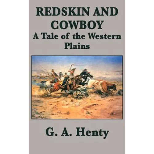 Redskin and Cowboy A Tale of the Western Plains: A Classic Western Adventure of the American Frontier - Hardcover