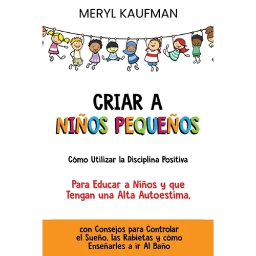 Criar a niños pequeños Cómo utilizar la disciplina positiva para educar a niños y que tengan una alta autoestima, con consejos para controlar el sueño - Paperback